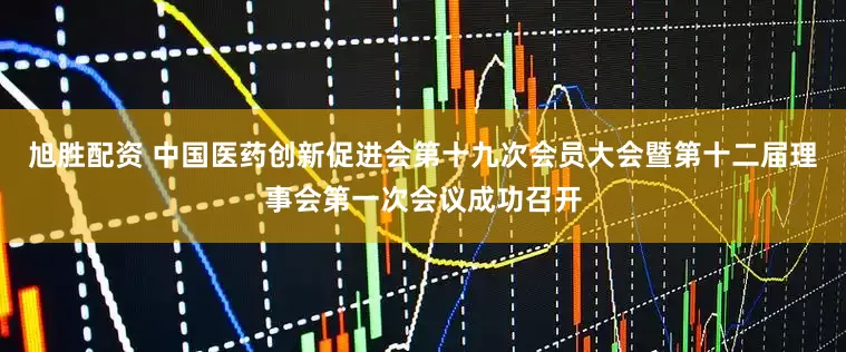 旭胜配资 中国医药创新促进会第十九次会员大会暨第十二届理事会第一次会议成功召开