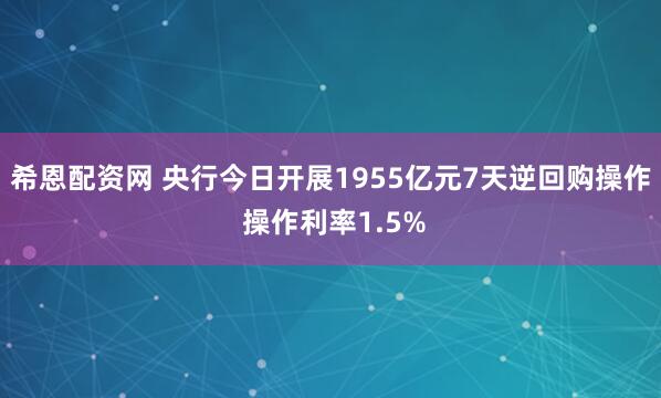 希恩配资网 央行今日开展1955亿元7天逆回购操作 操作利率1.5%