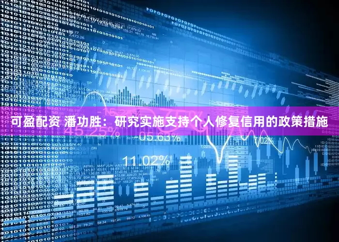 可盈配资 潘功胜：研究实施支持个人修复信用的政策措施