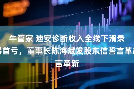 牛管家 迪安诊断收入全线下滑录得首亏，董事长陈海斌发股东信誓言革新