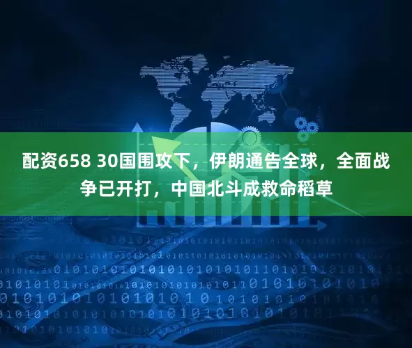配资658 30国围攻下，伊朗通告全球，全面战争已开打，中国北斗成救命稻草