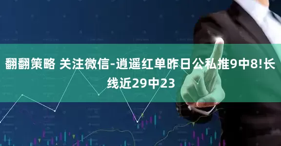 翻翻策略 关注微信-逍遥红单昨日公私推9中8!长线近29中23