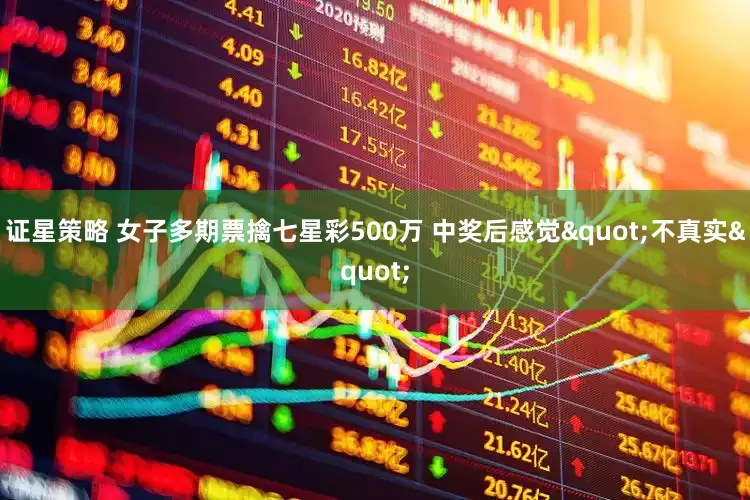 证星策略 女子多期票擒七星彩500万 中奖后感觉"不真实"